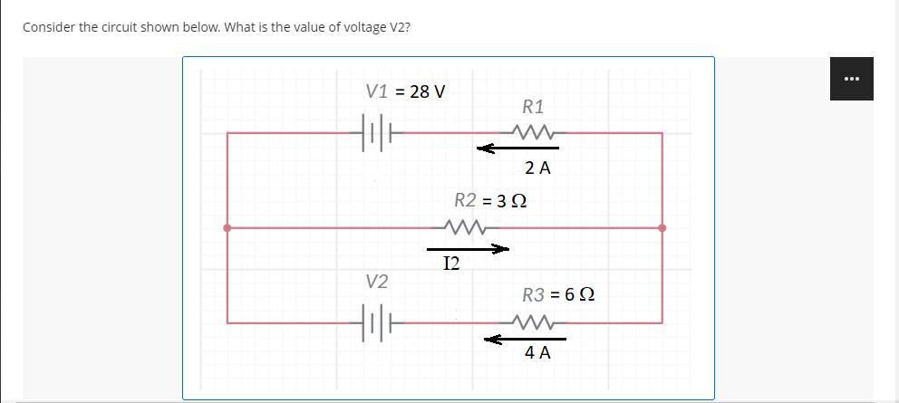 Consider the circuit shown below. What is the value of voltage V2?
...
V1 = 28 V
R1
2 A
R2 = 3 N
I2
V2
R3 = 6 Q
4 A
