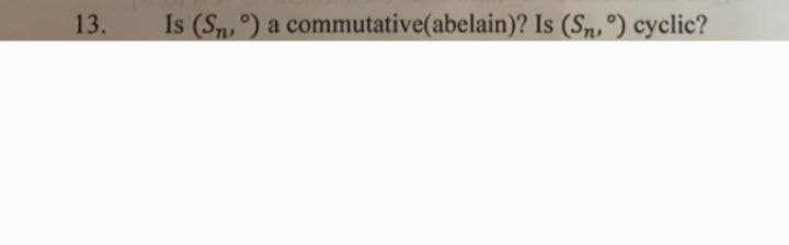 13.
Is (Sn,) a commutative(abelain)? Is (Sn,°) cyclic?
