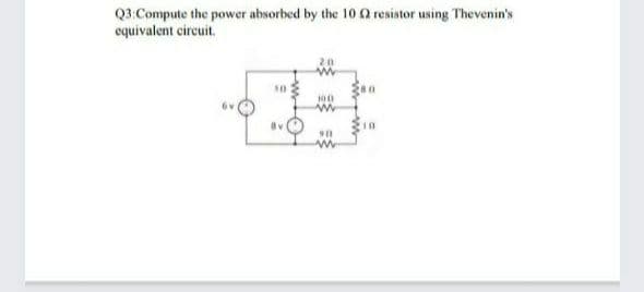 Q3:Compute the power absorbed by the 10 0 resistor using Thevenin's
equivalent circuit.
90
