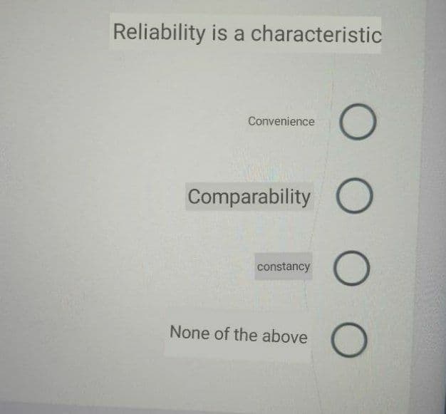 Reliability is a characteristic
Convenience
Comparability O
constancy
None of the above
O O O
