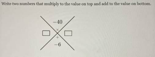Write two numbers that multiply to the value on top and add to the value on bottom.
-40
