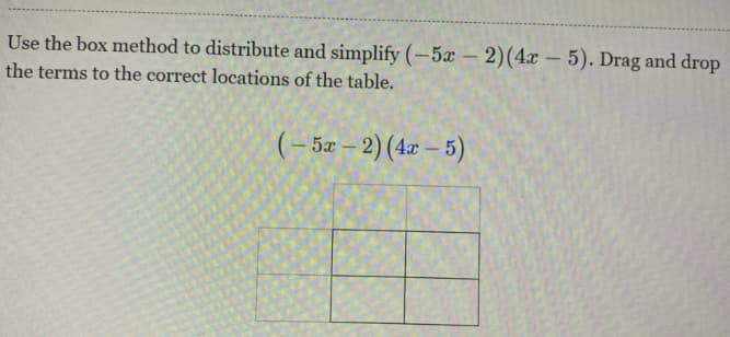 Use the box method to distribute and simplify (-5x – 2)(4x – 5). Drag and drop
the terms to the correct locations of the table.
(– 52 – 2) (4x – 5)
