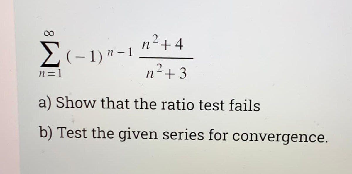 n2+4
E(-1)"-1
n=1
n+3
a) Show that the ratio test fails
b) Test the given series for convergence.
