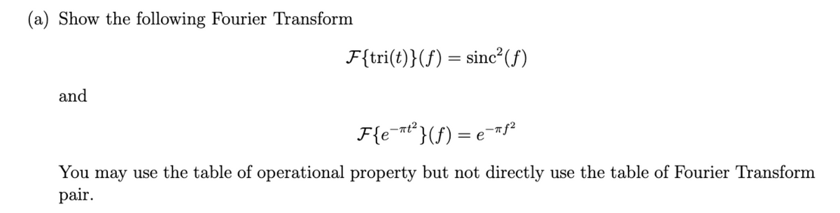(a) Show the following Fourier Transform
and
F{tri(t)} (f) = sinc²(f)
F{e¯¯t² }(ƒ) = e¯πƒ²
You may use the table of operational property but not directly use the table of Fourier Transform
pair.