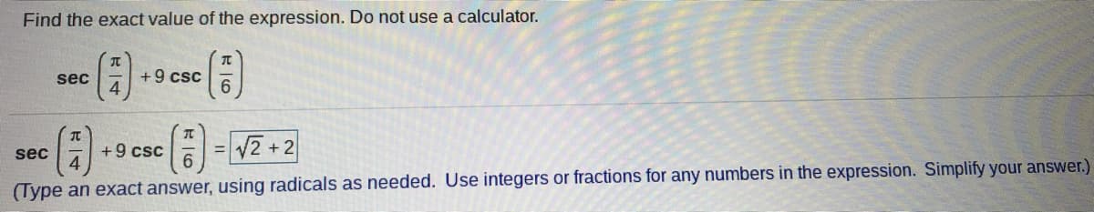 Find the exact value of the expression. Do not use a calculator.
+9 csc
6.
sec
+9 csc
V2 +2
%3D
sec
(Type an exact answer, using radicals as needed. Use integers or fractions for any numbers in the expression. Simplify your answer.)

