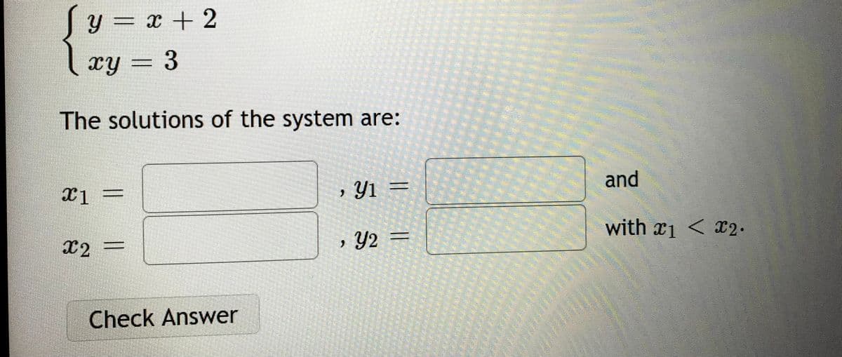 Jy = x +2
| xy = 3
The solutions of the system are:
and
, Y1
with x1 < X2.
X2
Y2
Check Answer
