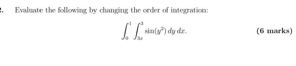 Evaluate the following by changing the order of integration:
sin(y?) dy dx.
(6 marks)
3r
