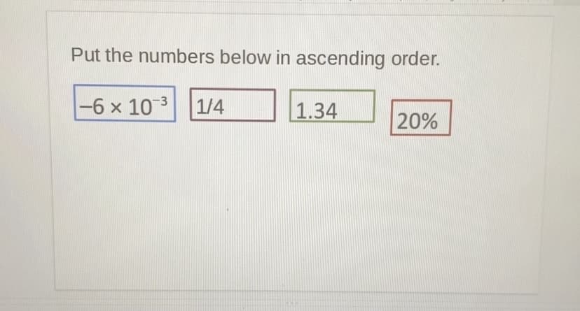 Put the numbers below in ascending order.
-6 x 10 3
1/4
1.34
20%
