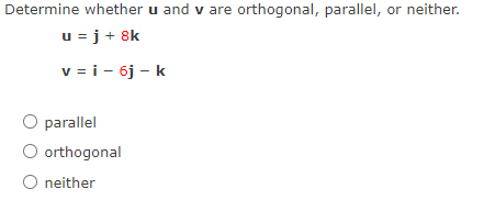 Determine whether u and v are orthogonal, parallel, or neither.
u = j+ 8k
v = i - 6j - k
O parallel
O orthogonal
O neither
