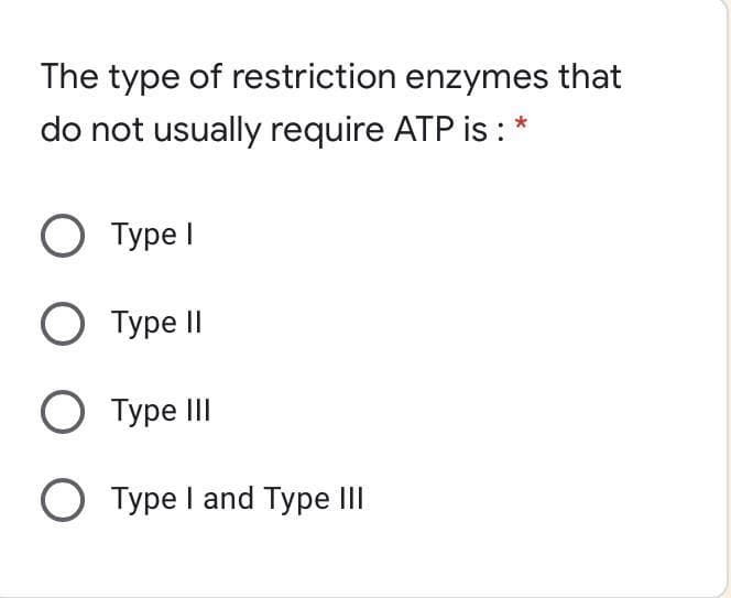 The type of restriction enzymes that
do not usually require ATP is : *
О Туре!
O Type II
О Туре II
O Type I and Type III

