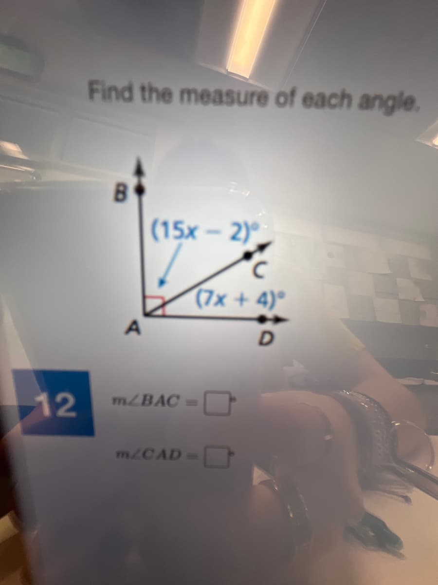 Find the measure of each angle.
(15x – 2)°
(7x + 4)°
12
MLBAC=
MLCAD
