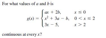 For what values of a and b is
ax + 2b,
g(x) = {x + 3a - b, 0<xs 2
3x - 5,
x > 2
continuous at every x?
