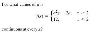 For what values of a is
Ja'x – 2a, x 2 2
f(x) :
\ 12,
x < 2
continuous at every x?
