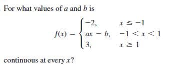 For what values of a and b is
-2,
xS-1
f(x) =
ax - b, -1 <x<1
3,
continuous at every x?
