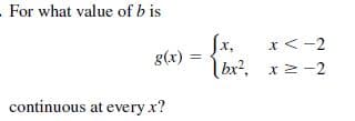 - For what value of b is
Sx,
bx?, x2 -2
x<-2
х,
g(x) =
continuous at every x?
