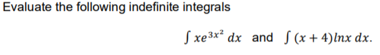 Evaluate the following indefinite integrals
S xe3x² dx and S (x + 4)lnx dx.
