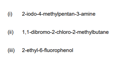 (i)
2-iodo-4-methylpentan-3-amine
(ii) 1,1-dibromo-2-chloro-2-methylbutane
(iii) 2-ethyl-6-fluorophenol
