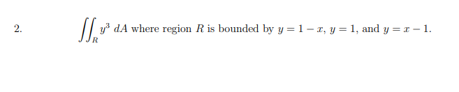 2.
y dA where region R is bounded by y = 1 – x, y = 1, and y = x – 1.
