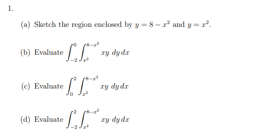 1.
(a) Sketch the region enclosed by y = 8 – x² and y = x².
(b) Evaluate
ry dy dr
-2
(c) Evaluate
LL Ty dy de
2
(d) Evaluate
ry dy dr
