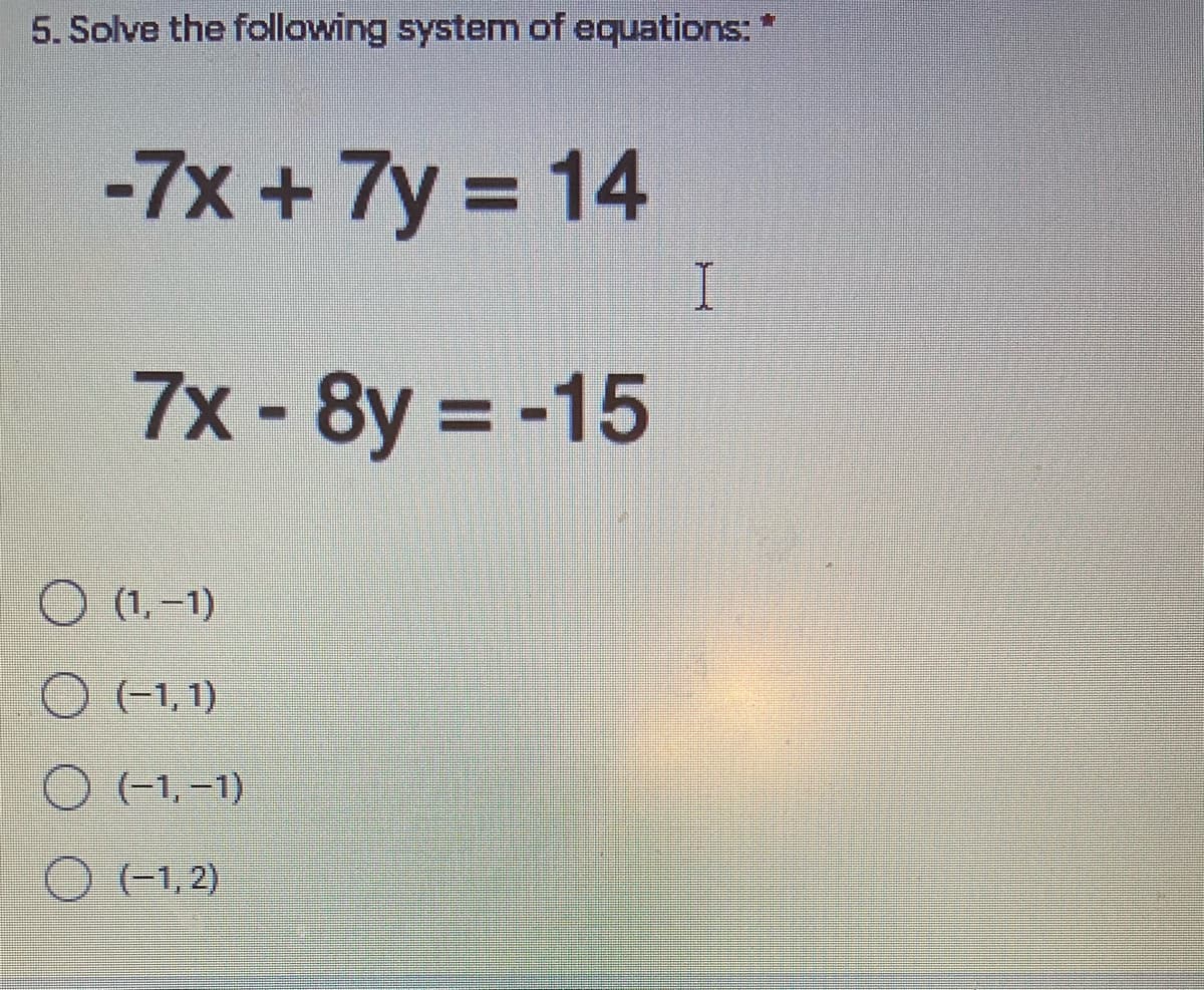 5. Solve the following system of equations: *
-7x +7y 14
%3D
7x-8y -15
O (1
O (1,1)
(1, –1)
(-1, 1)
O (-1, –1)
(-1,2)
O (1,2)
