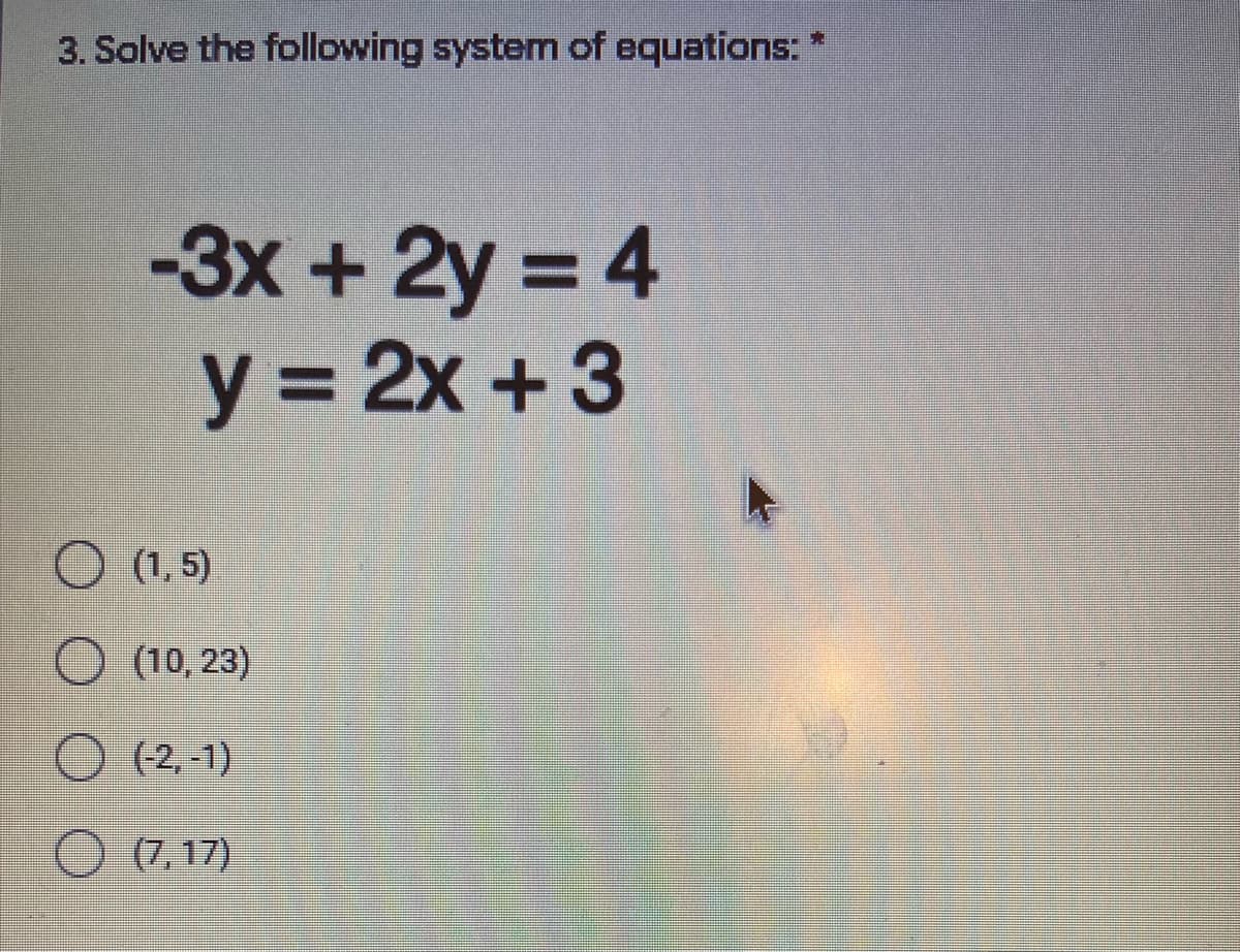 3. Solve the following system of equations:
-3x+2y = 4
y = 2x +3
%3D
%3D
(1, 5)
O (10, 23)
O (2. 1)
O (7, 17)
