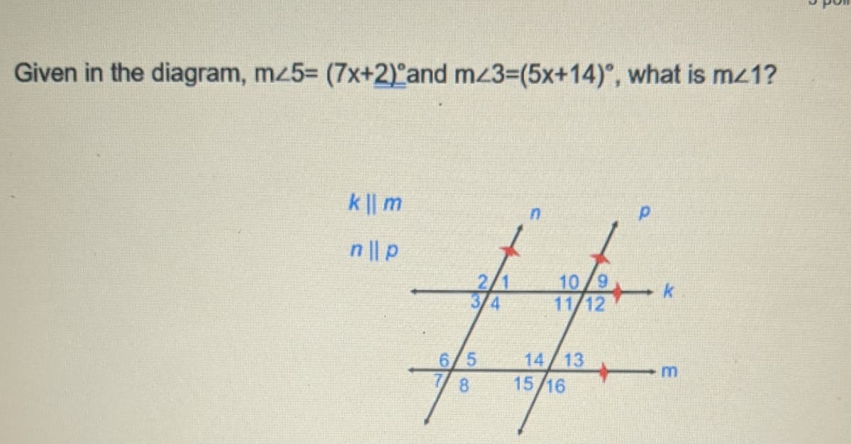 Given in the diagram, mz5- (7x+2) and mz3=(5x+14)°, what is mz1?
k || m
n || p
10/9
11/12
4.
14/13
15/16
6/5
8.

