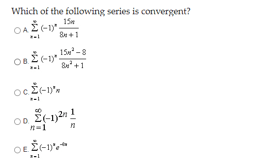 Which of the following series is convergent?
15n
O A. E (-1)"
8n +1
*-1
15и? - 8
O B. E (-1)*-
8n +1
OB.
*-1
Oc.E(-1)*n
E-1)*2
*-1
OD E(-1)2n 1
n=1
OE.
OE. E(-1)'e **
*-1
