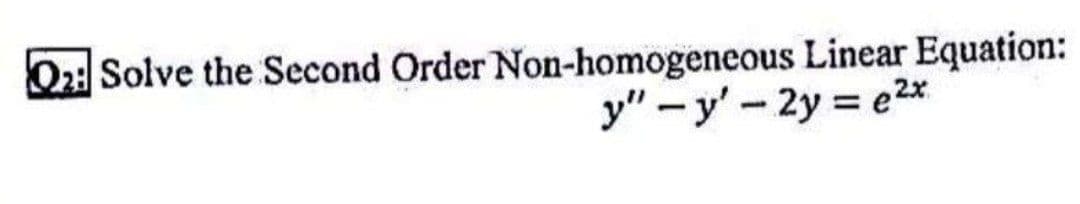O2: Solve the Second Order Non-homogeneous Linear Equation:
y" - y'- 2y = e2*
