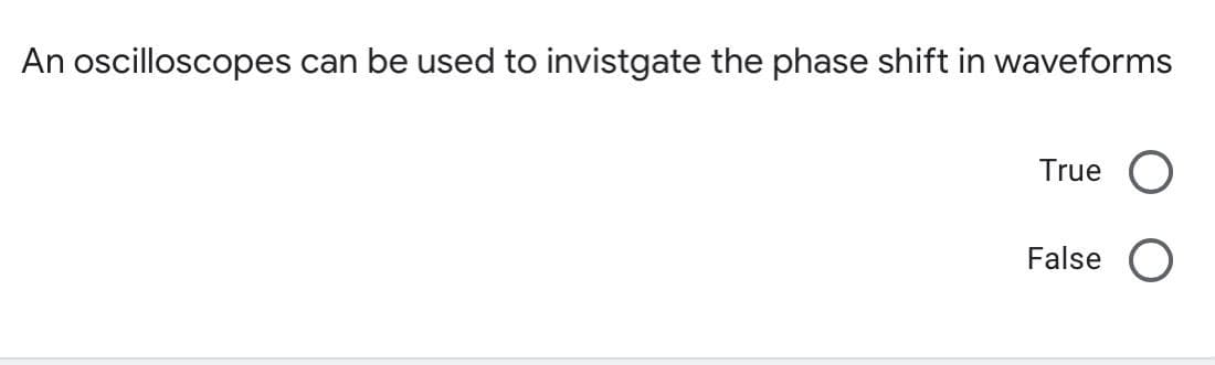 An oscilloscopes can be used to invistgate the phase shift in waveforms
True
False
