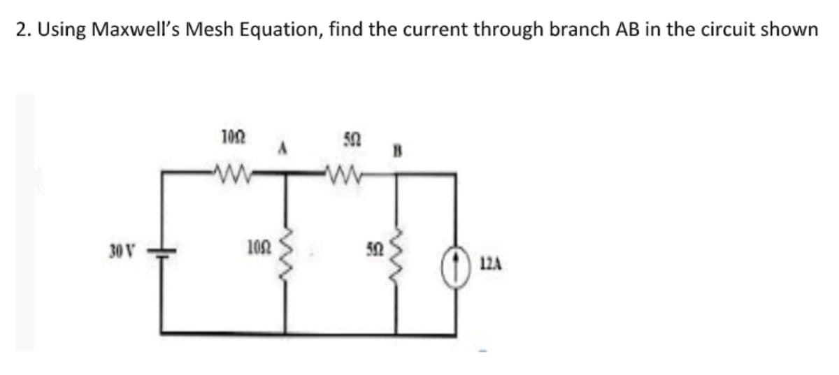 2. Using Maxwell's Mesh Equation, find the current through branch AB in the circuit shown
102
30 V
102
12A
