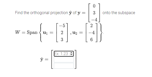 Find the orthogonal projection ŷ of y =
3
onto the subspace
W = Span { u1 =
, U2 =
3
Ex: 1.23
%3D
