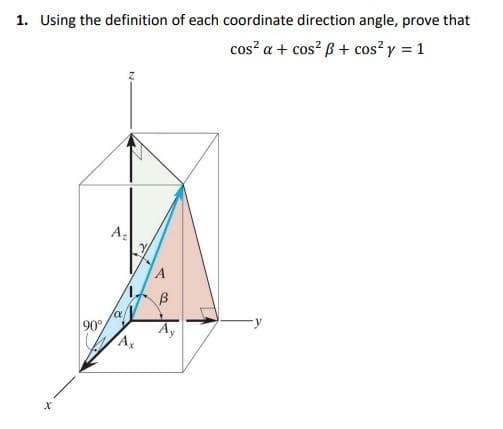 1. Using the definition of each coordinate direction angle, prove that
cos? a + cos? B+ cos? y = 1
la
90
Ay
A,
