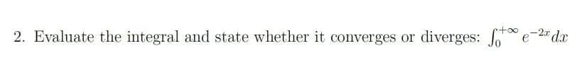 2* dx
2. Evaluate the integral and state whether it converges or diverges: Jo
