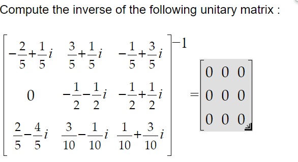 Compute the inverse of the following unitary matrix :
2 1
+ = i
5 5
0
2_4_i
5 5
3 1
- + = i
5 5
--1---1/4
-i
2 2
3_1
10 10
i
1
1 3
+-i
5 5
1 1
- + = i
2 2
+
3
-i
10 10
1
=
000
000
000