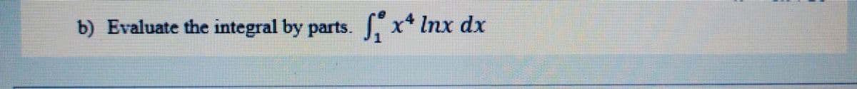 b) Evaluate the integral by parts.
Sx*Inx dx
x* Inx

