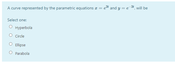 A curve represented by the parametric equations a = et and y = e 24, will be
Select one:
О нурerbola
O circle
O Ellipse
Parabola
