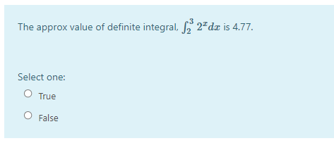 The approx value of definite integral, 6 2"dæ is 4.77.
Select one:
O True
O False
