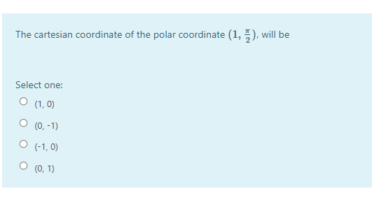 The cartesian coordinate of the polar coordinate (1, ), will be
Select one:
O (1, 0)
(0, -1)
O (-1, 0)
O (0, 1)
