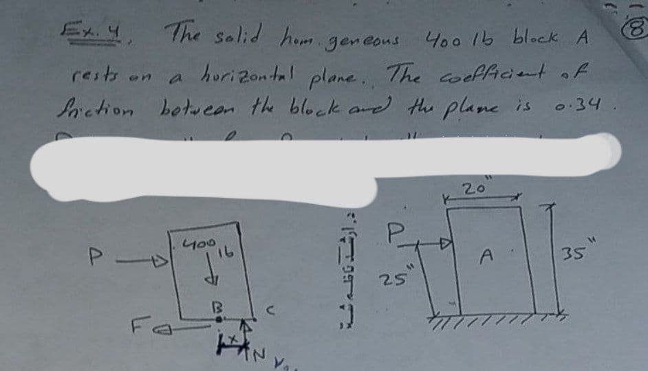 4 The solid hom geneous 400 1b block A
8.
rests on a horizontal plane. The coefficient of
Laction botweon the block ard the plane is
o34
20
너00
16
A
35
25
