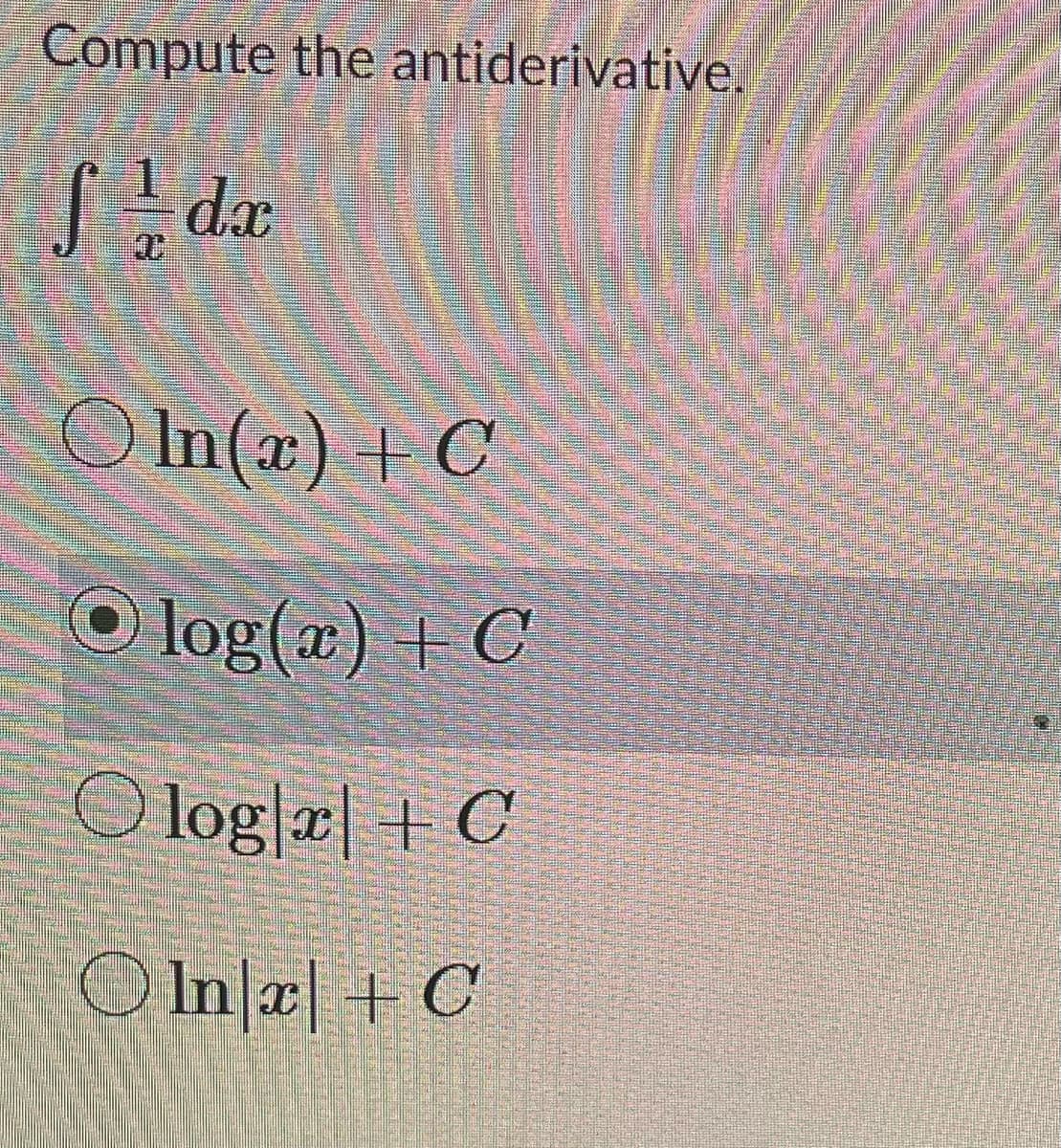 Compute the antiderivative.
1
fdx
Oln(x)
+ C
Olog(x) + C
Olog|x + C
Oln|x] + C