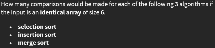 How many comparisons would be made for each of the following 3 algorithms if
the input is an identical array of size 6.
selection sort
• insertion sort
merge sort
