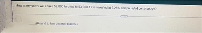 How many years will it take $2,000 to grow to $3,600 if it is invested at 3.25% compounded continuously?
(Round to two decimal places)