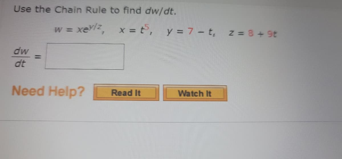Use the Chain Rule to find dw/dt.
xeylz,
x = t, y = 7 - t,
z = 8 + 9t
W%3D
dw
%3D
dt
Need Help?
Read It
Watch It
