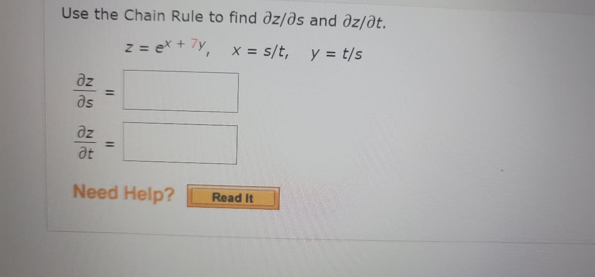 Use the Chain Rule to find dz/ds and dz/at.
z = ex + /Y, x = s/t, y = t/s
dz
as
az
%3D
Need Help?
Read It
