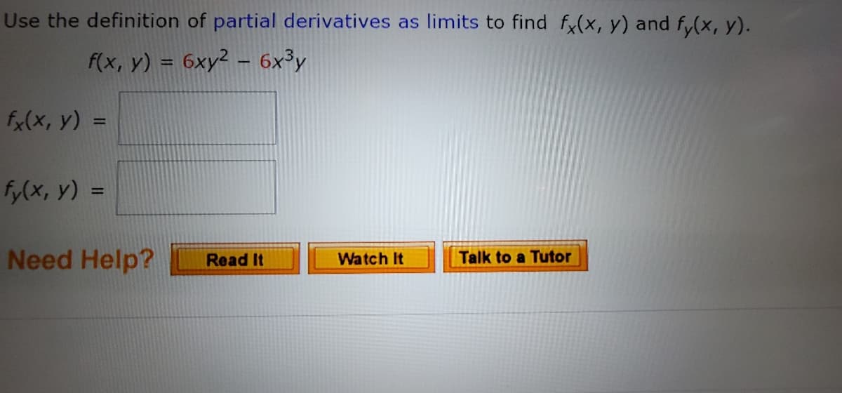 Use the definition of partial derivatives as limits to find f(x, y) and fy(x, y).
f(x, y) = 6xy2 - 6x³y
%3D
fx(x, y) :
%3D
fy(x, y) =
%3D
