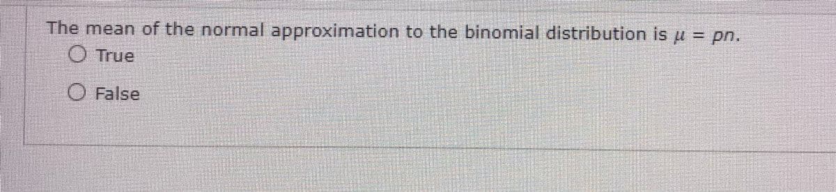 The mean of the normal approximation to the binomial distribution is μ = pn.
Ⓒ True
False