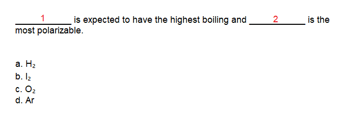 1
is expected to have the highest boiling and
is the
most polarizable.
а. На
b. I2
с. О2
d. Ar
