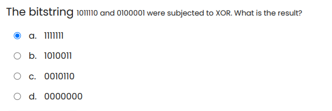 The bitstring 1011110 and 0100001 were subjected to XOR. What is the result?
a. 111111
O b. 1010011
c. 0010110
d. 0000000
