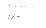 f(x) = 5x – 3
f(5) = |
