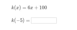 k(x) = 6x + 100
k(-5) =
